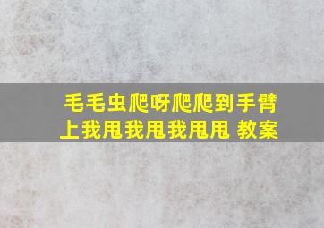 毛毛虫爬呀爬爬到手臂上我甩我甩我甩甩 教案